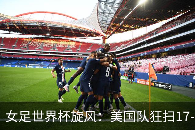 女足世界杯旋风：美国队狂扫17-0，中国队暂时屈居第二！