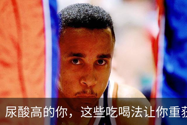 尿酸高的你，这些吃喝法让你重获自由！