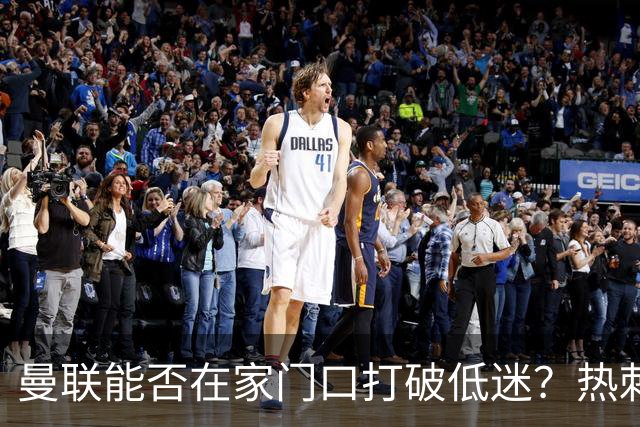曼联能否在家门口打破低迷？热刺来临，红魔危机四伏！