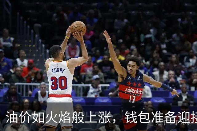 油价如火焰般上涨，钱包准备迎接“冒汗”时刻！