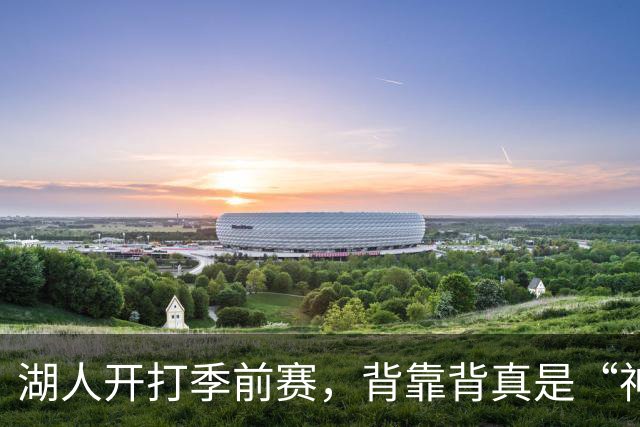 湖人开打季前赛，背靠背真是“神操作”！